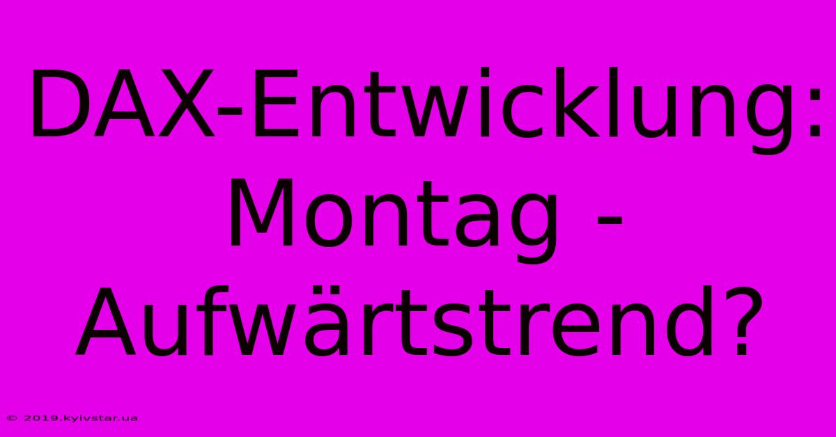 DAX-Entwicklung: Montag - Aufwärtstrend?