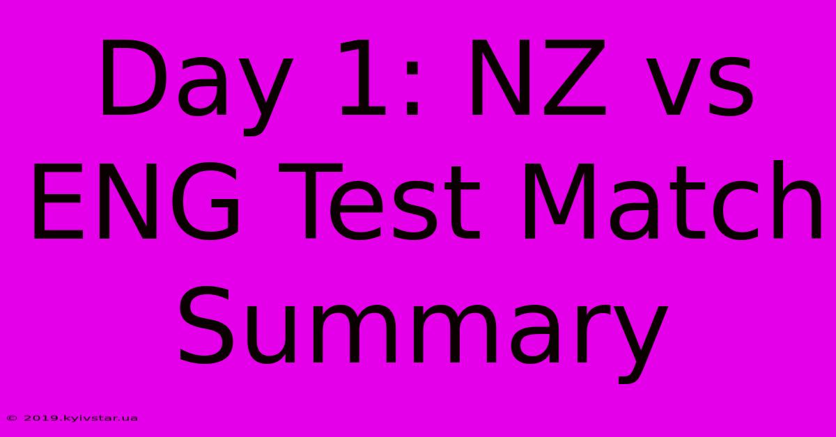 Day 1: NZ Vs ENG Test Match Summary