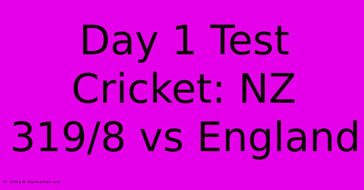 Day 1 Test Cricket: NZ 319/8 Vs England