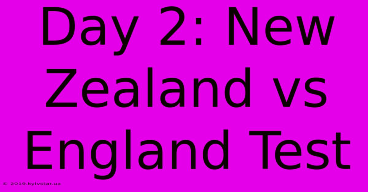 Day 2: New Zealand Vs England Test