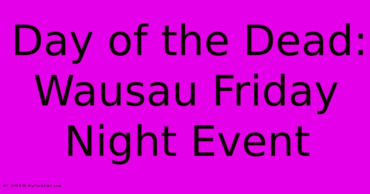 Day Of The Dead: Wausau Friday Night Event