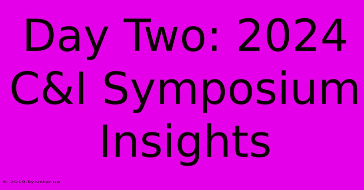 Day Two: 2024 C&I Symposium Insights