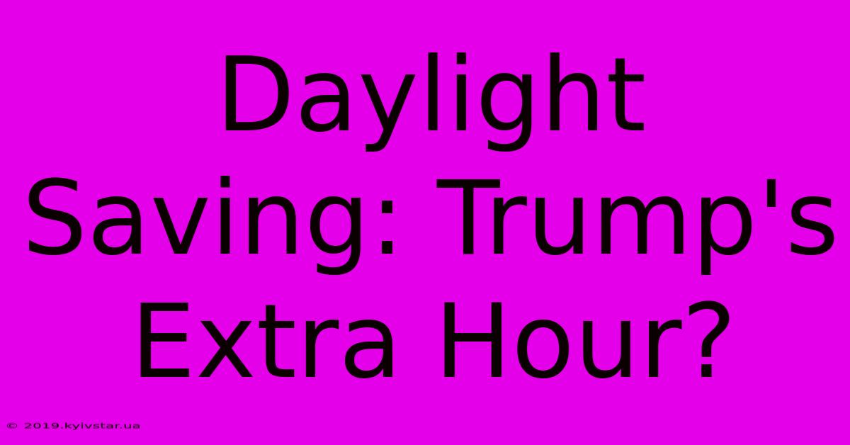 Daylight Saving: Trump's Extra Hour? 