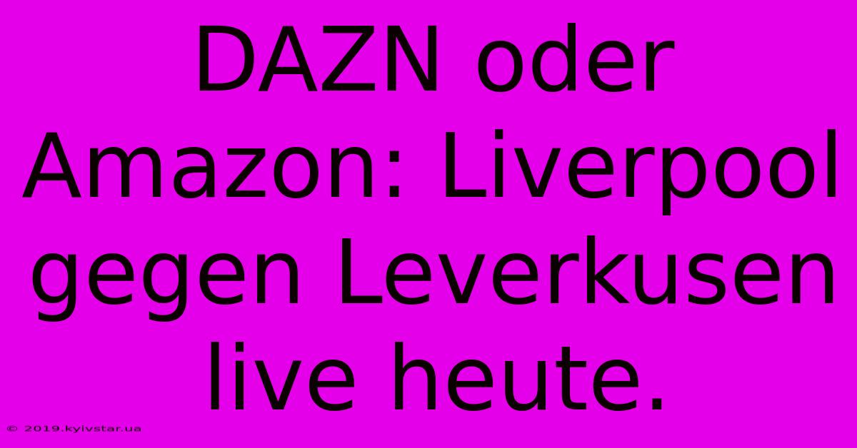 DAZN Oder Amazon: Liverpool Gegen Leverkusen Live Heute. 