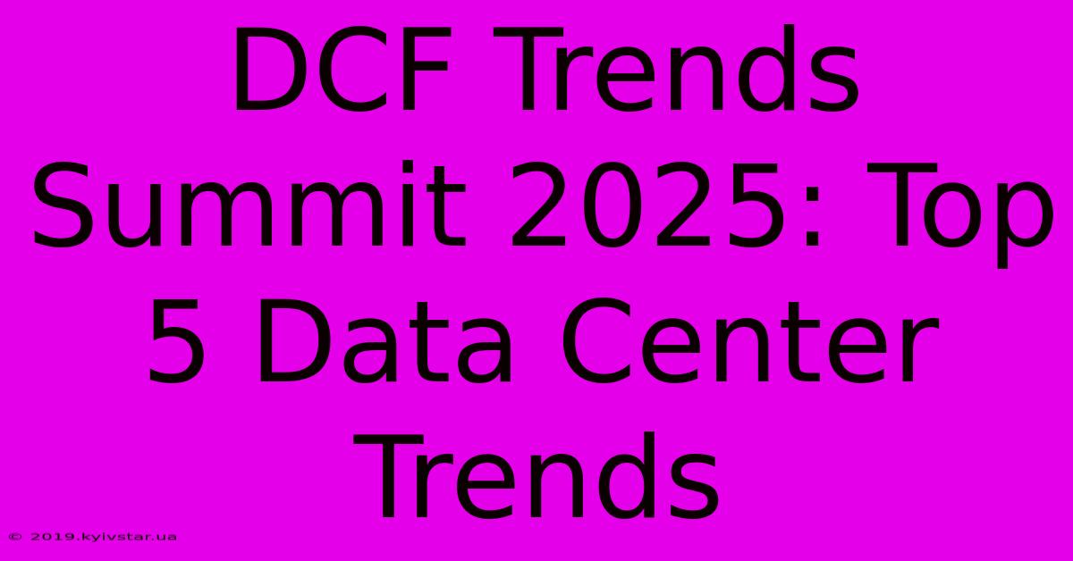 DCF Trends Summit 2025: Top 5 Data Center Trends