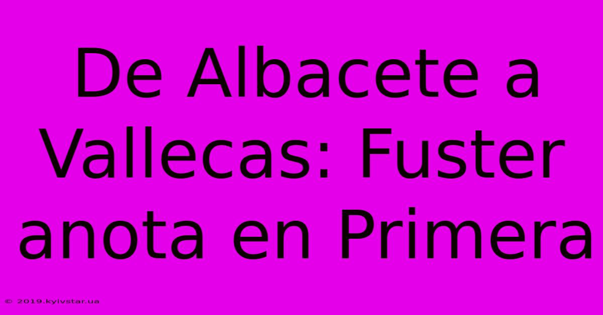 De Albacete A Vallecas: Fuster Anota En Primera 