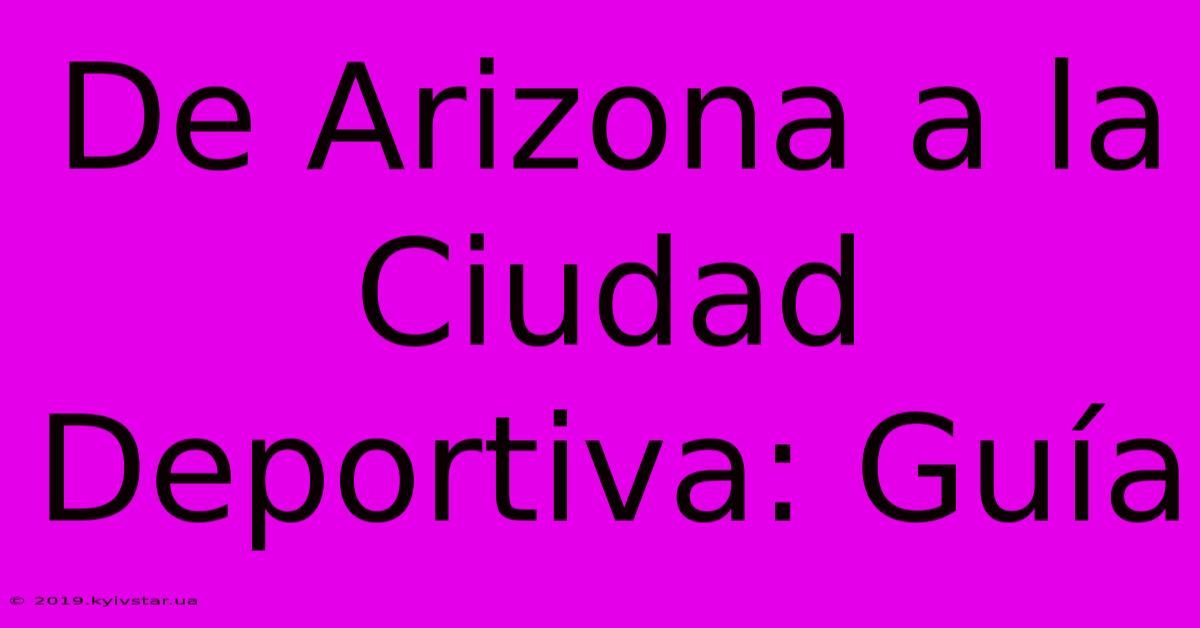 De Arizona A La Ciudad Deportiva: Guía