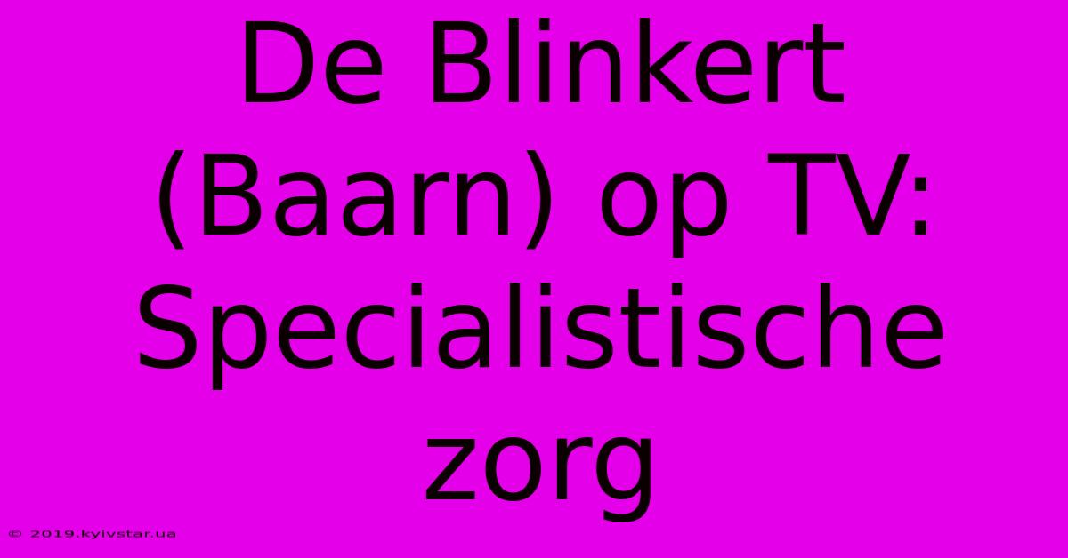 De Blinkert (Baarn) Op TV: Specialistische Zorg