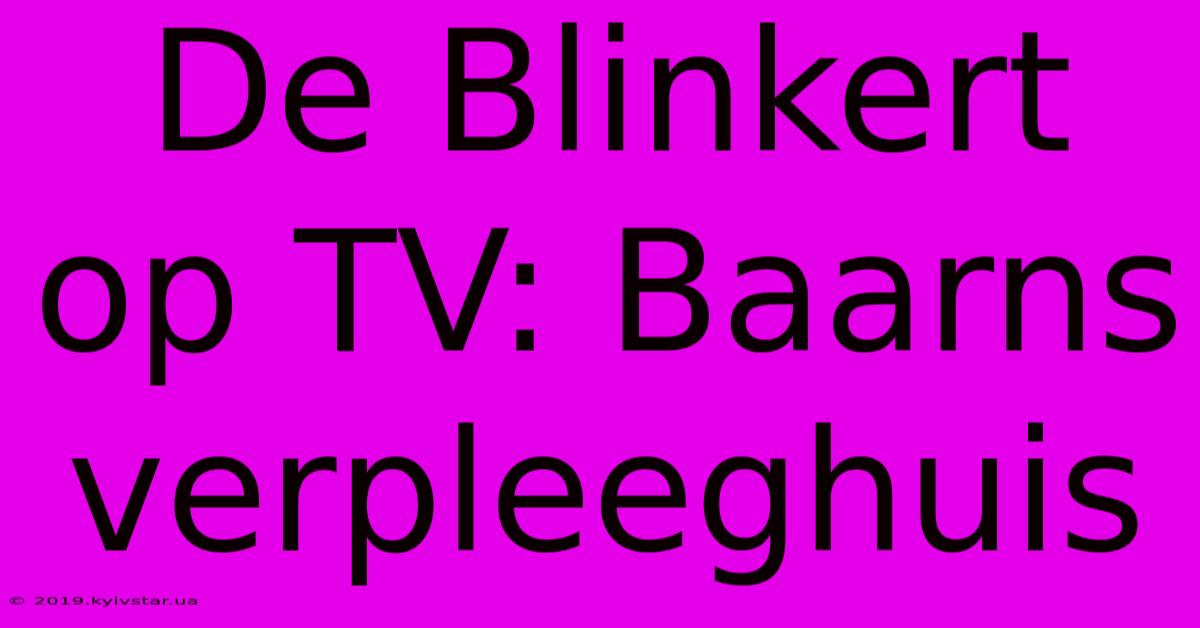 De Blinkert Op TV: Baarns Verpleeghuis