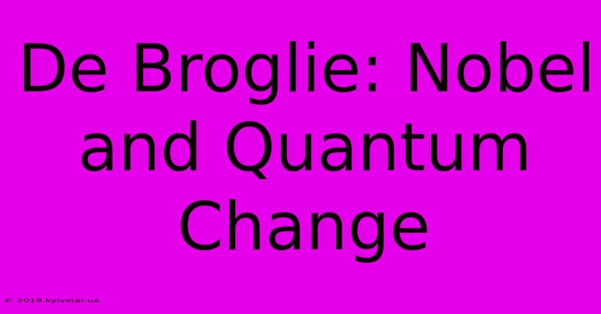 De Broglie: Nobel And Quantum Change