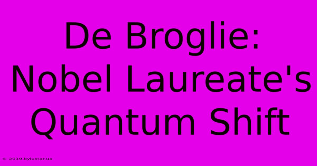 De Broglie: Nobel Laureate's Quantum Shift