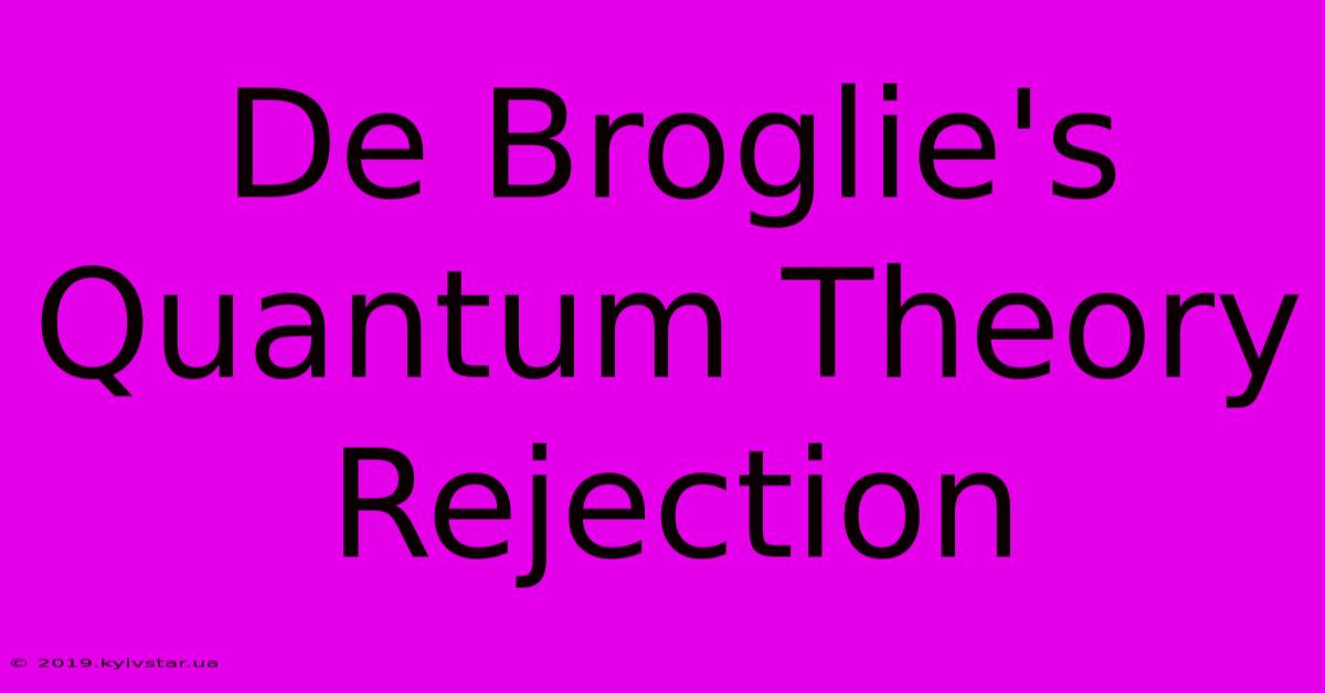 De Broglie's Quantum Theory Rejection