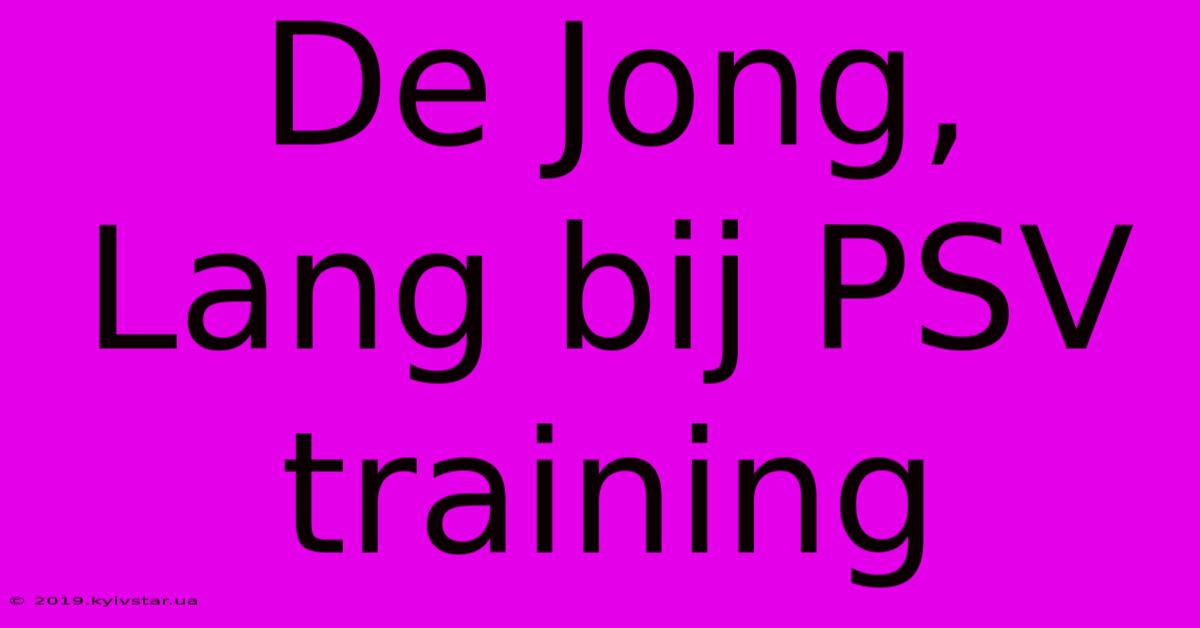 De Jong, Lang Bij PSV Training