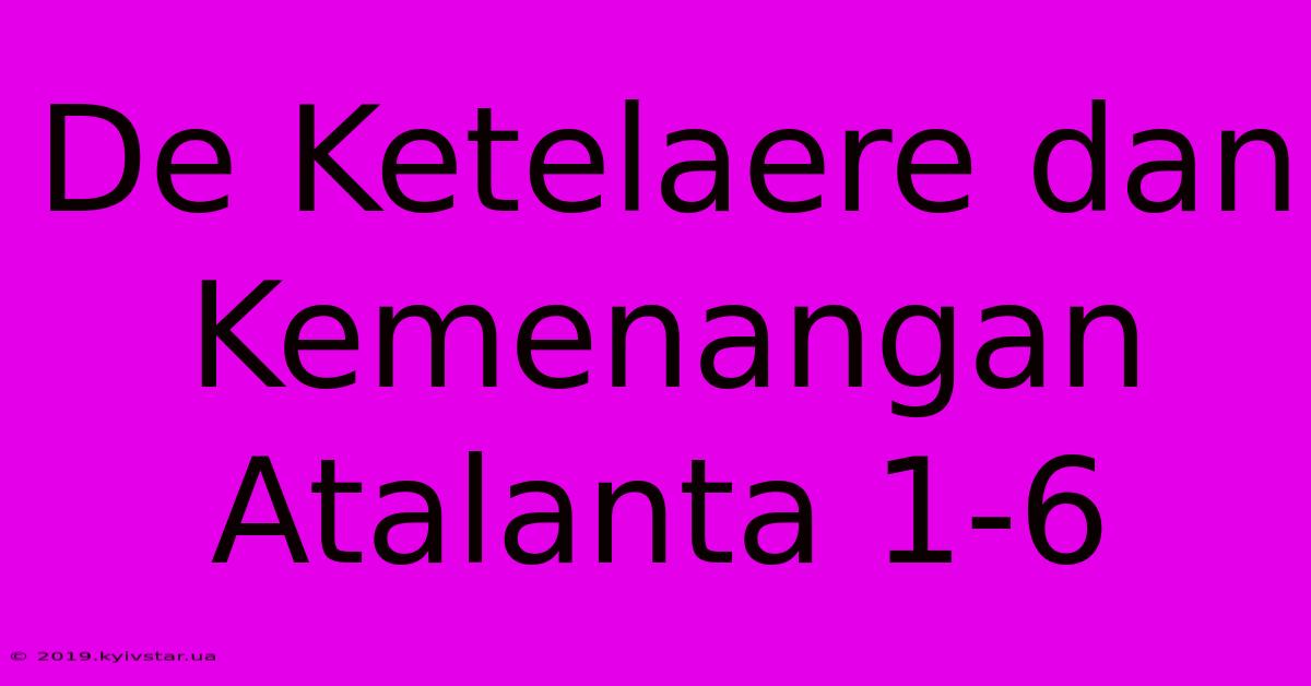 De Ketelaere Dan Kemenangan Atalanta 1-6