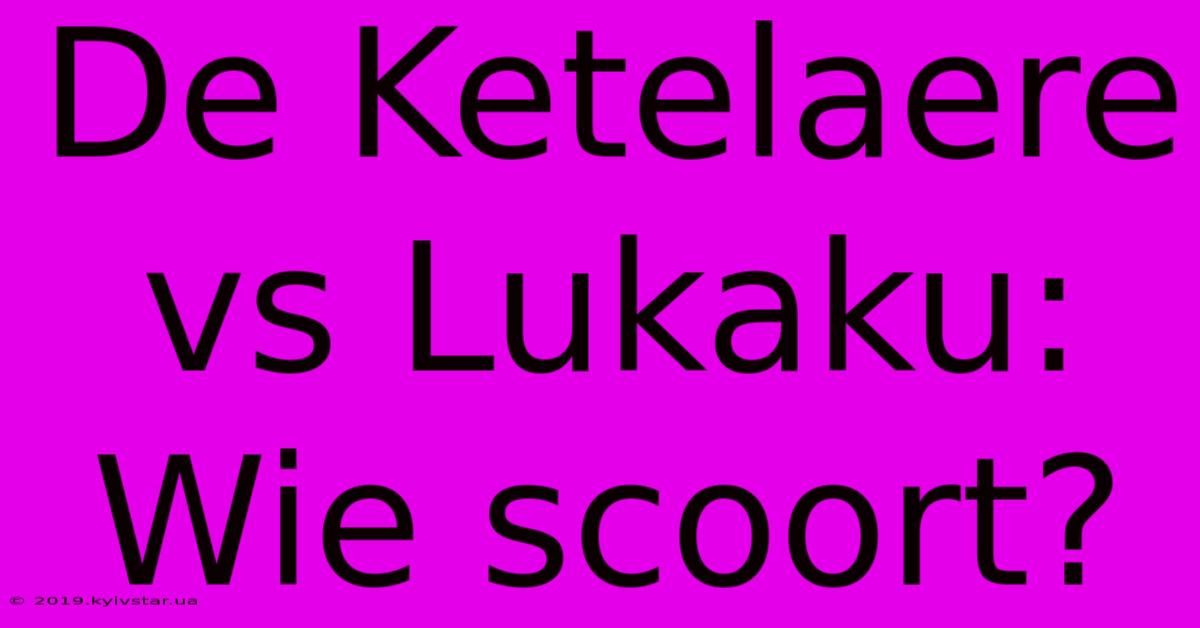 De Ketelaere Vs Lukaku: Wie Scoort?