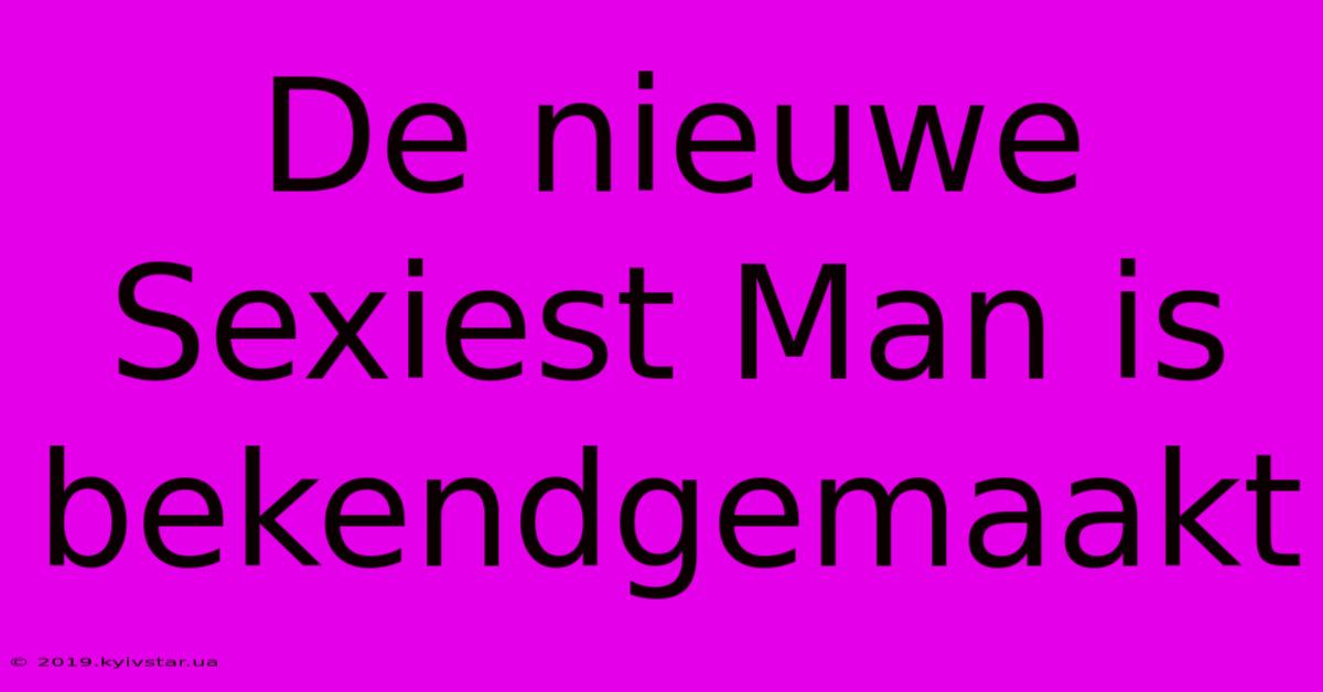 De Nieuwe Sexiest Man Is Bekendgemaakt