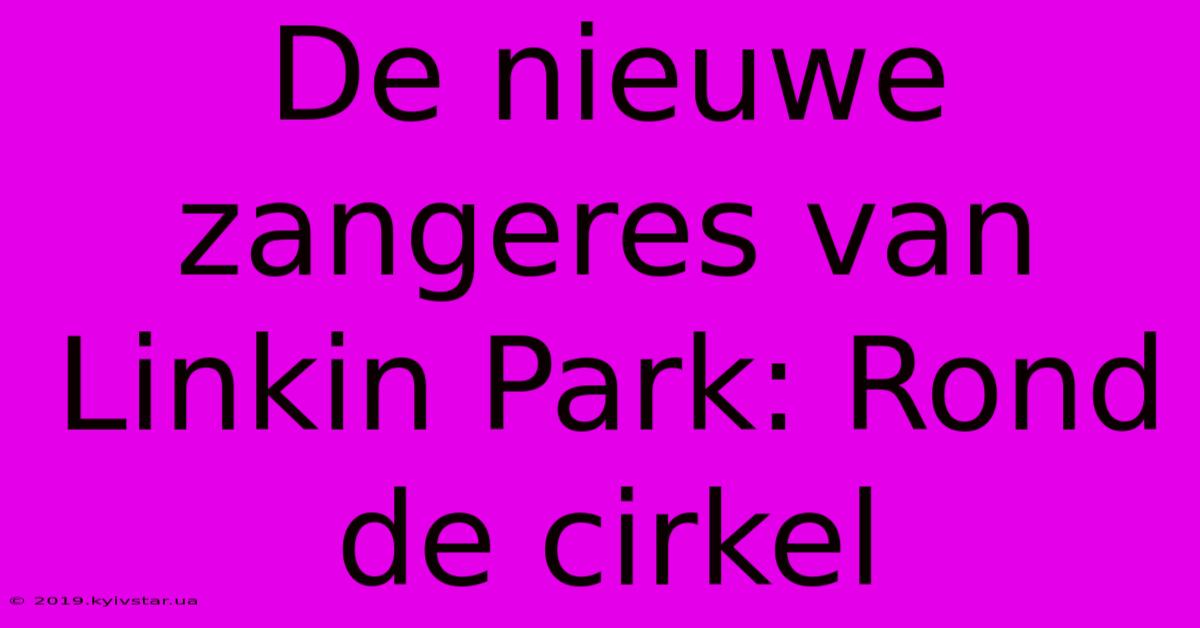 De Nieuwe Zangeres Van Linkin Park: Rond De Cirkel