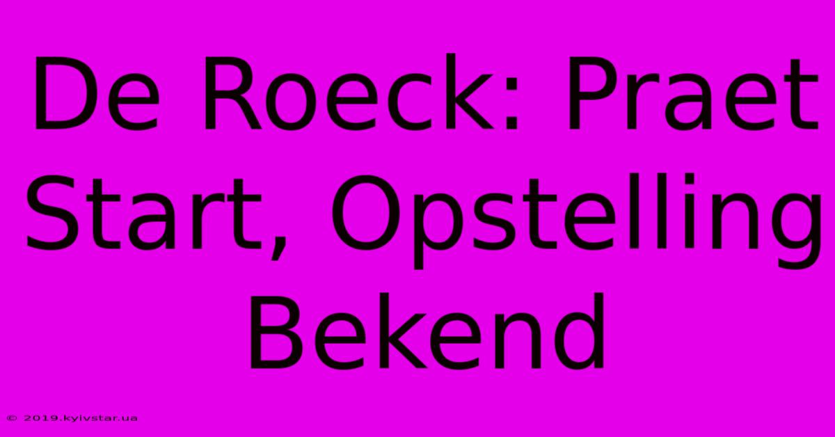 De Roeck: Praet Start, Opstelling Bekend 