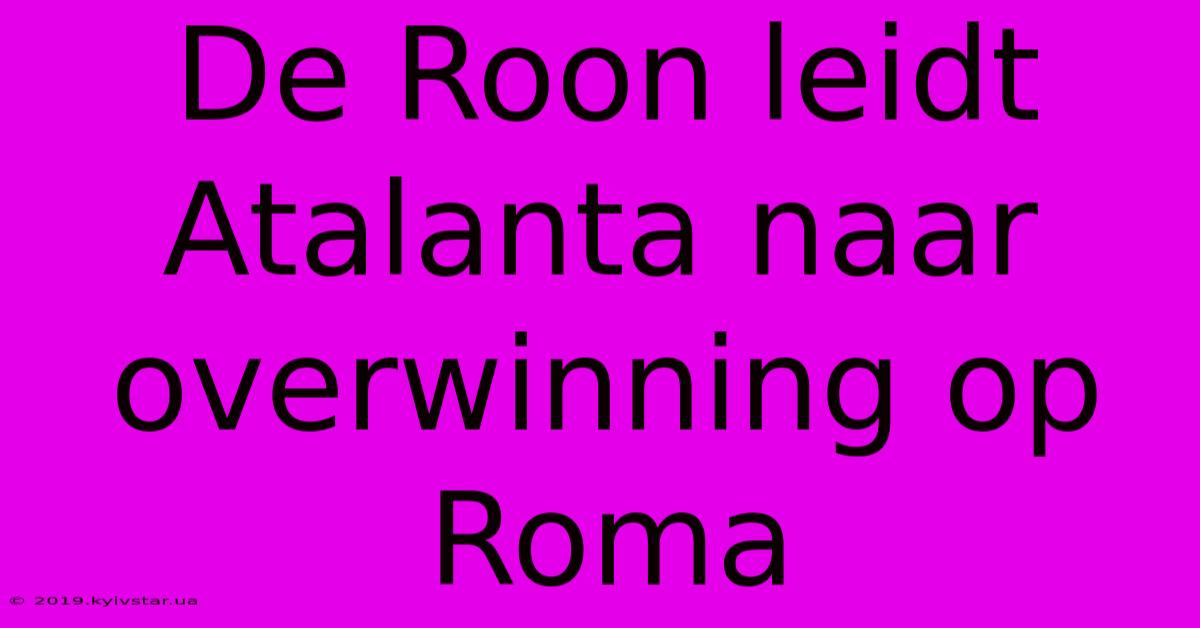 De Roon Leidt Atalanta Naar Overwinning Op Roma