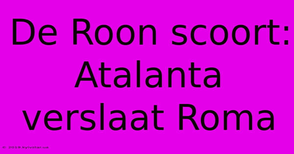 De Roon Scoort: Atalanta Verslaat Roma