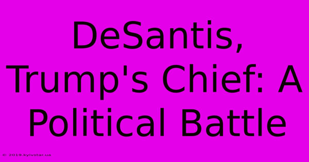 DeSantis, Trump's Chief: A Political Battle 