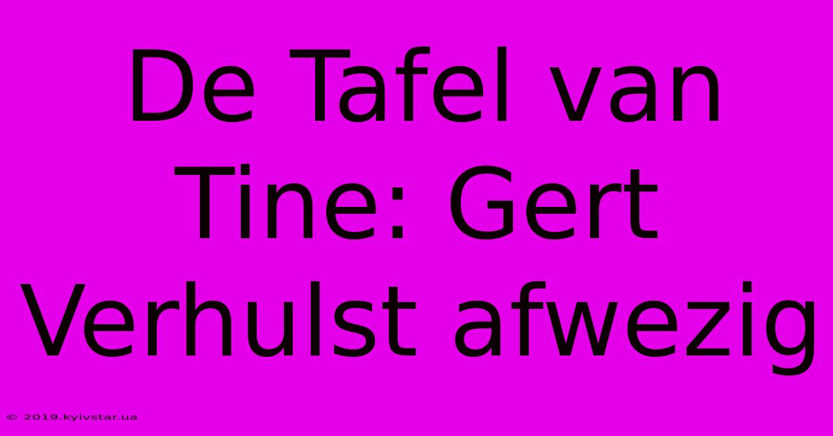 De Tafel Van Tine: Gert Verhulst Afwezig