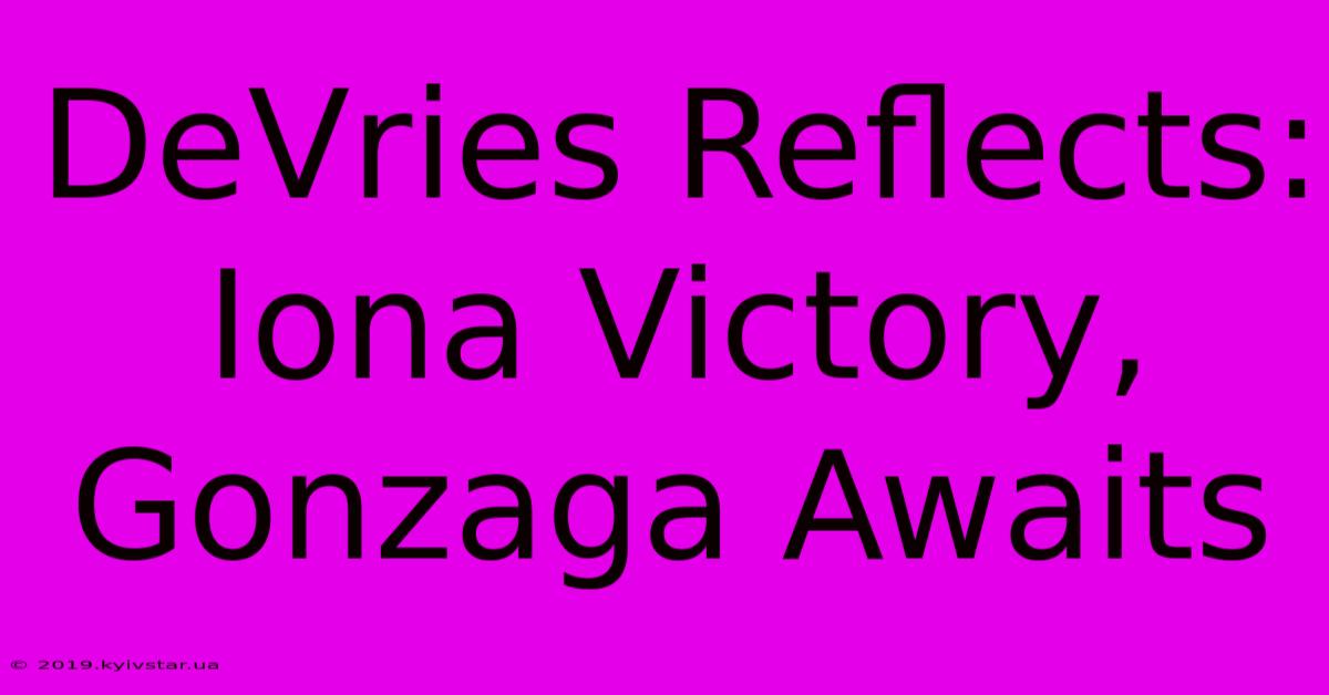 DeVries Reflects: Iona Victory, Gonzaga Awaits