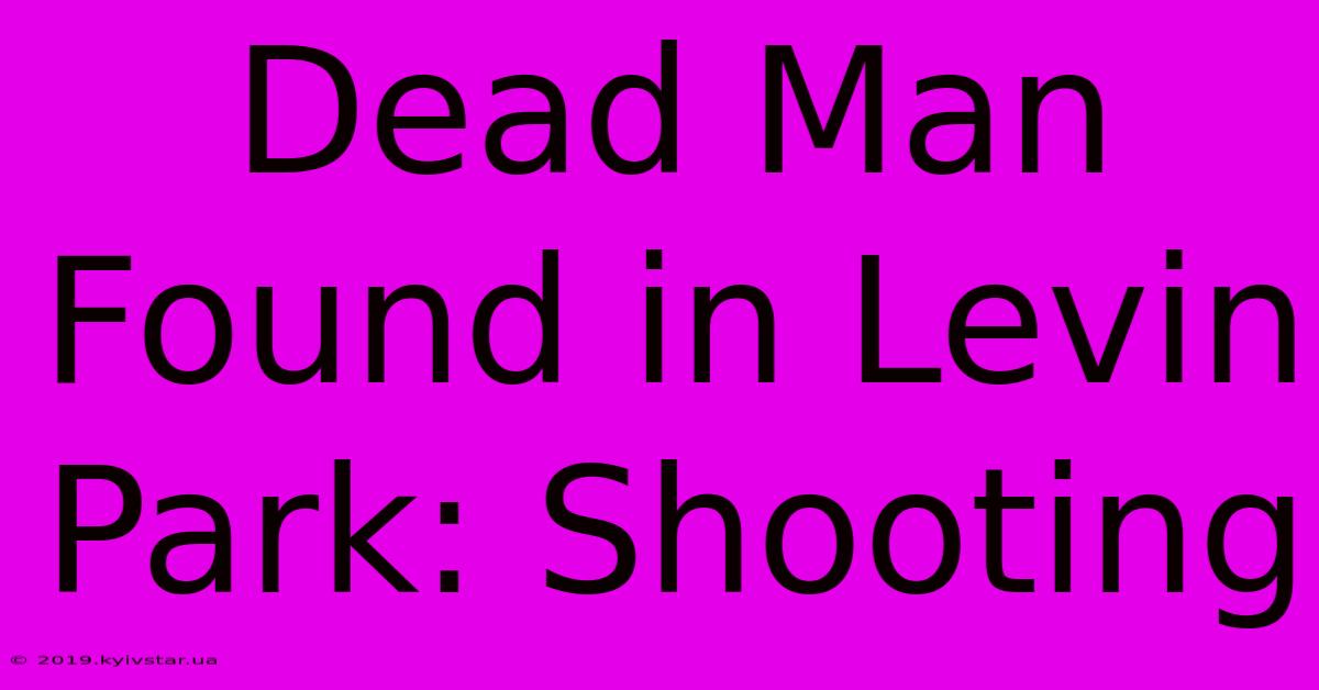 Dead Man Found In Levin Park: Shooting