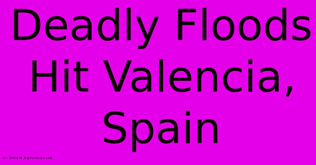 Deadly Floods Hit Valencia, Spain