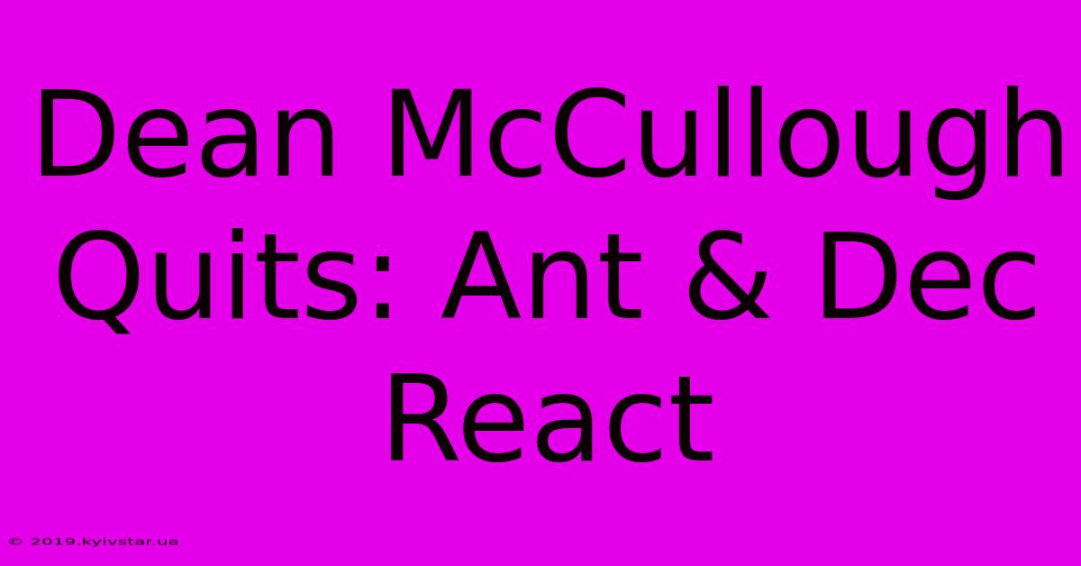 Dean McCullough Quits: Ant & Dec React