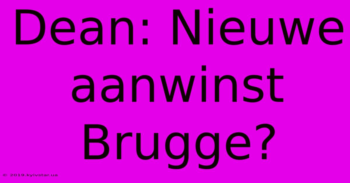 Dean: Nieuwe Aanwinst Brugge?