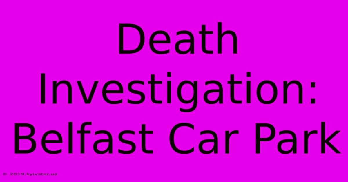 Death Investigation: Belfast Car Park