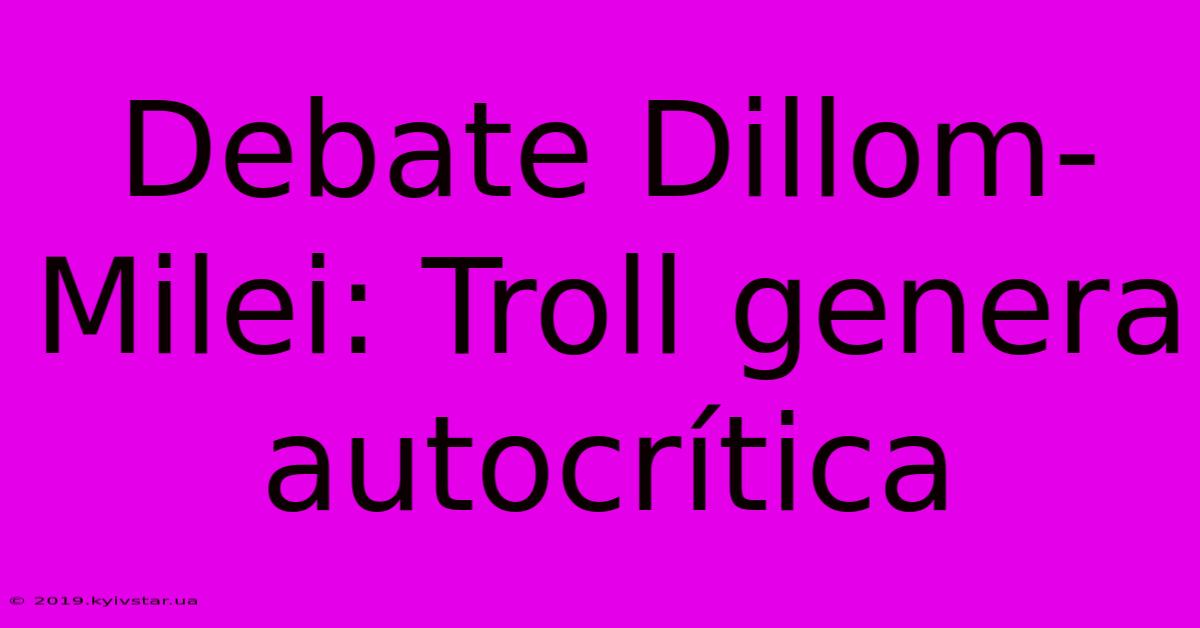 Debate Dillom-Milei: Troll Genera Autocrítica 