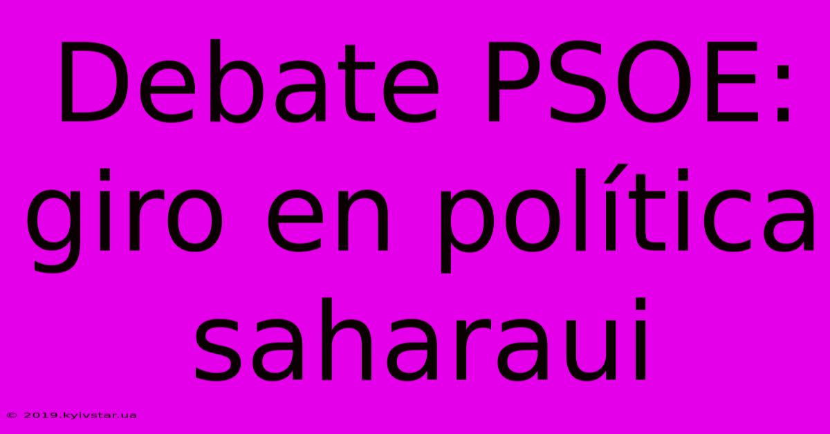 Debate PSOE: Giro En Política Saharaui