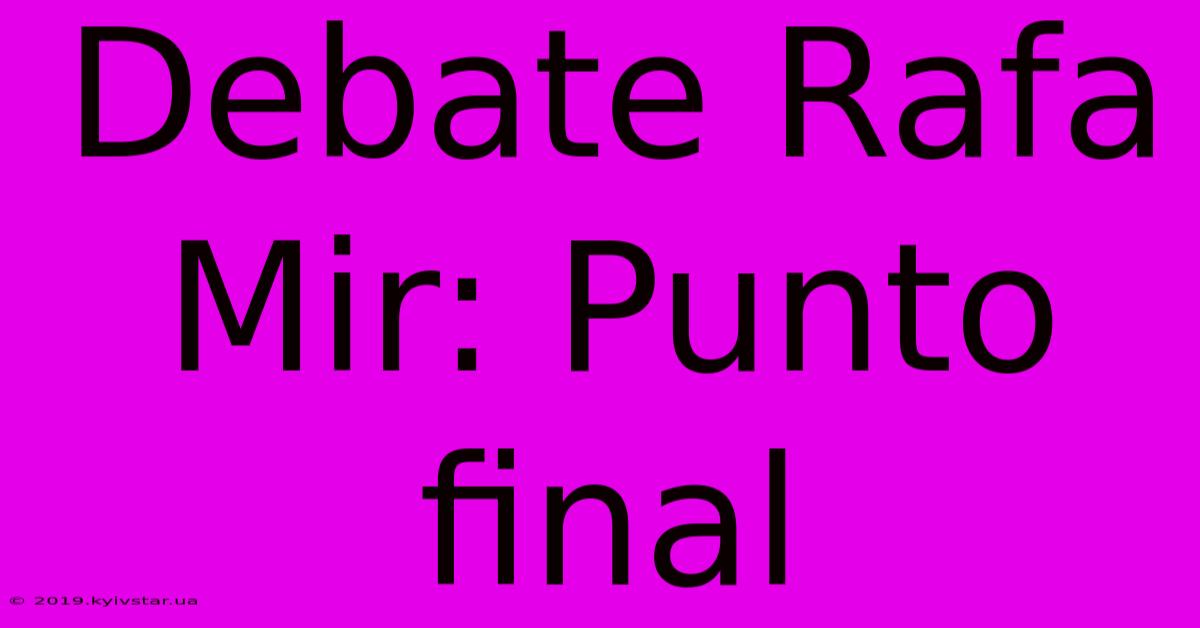 Debate Rafa Mir: Punto Final