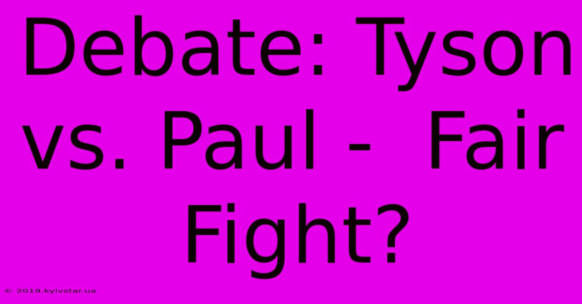 Debate: Tyson Vs. Paul -  Fair Fight?