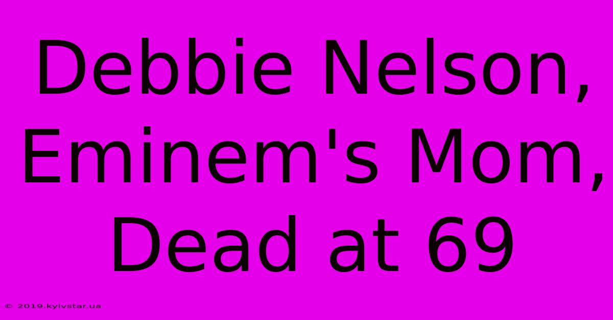 Debbie Nelson, Eminem's Mom, Dead At 69