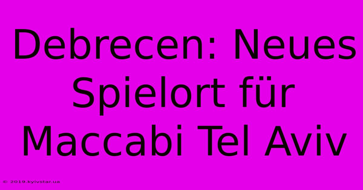 Debrecen: Neues Spielort Für Maccabi Tel Aviv