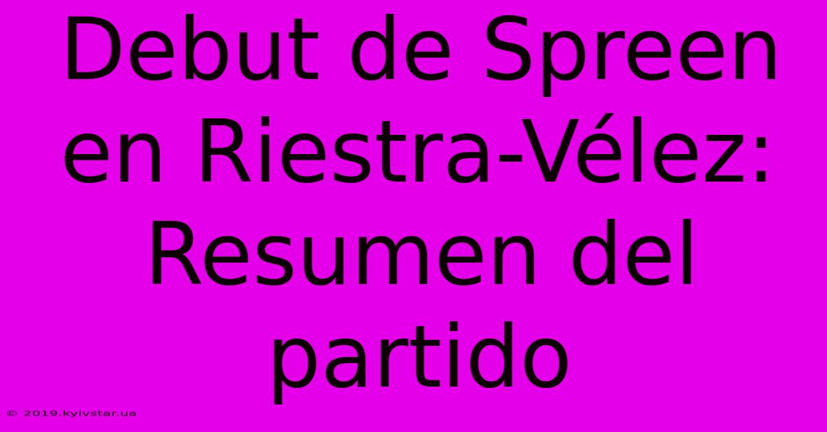 Debut De Spreen En Riestra-Vélez: Resumen Del Partido 