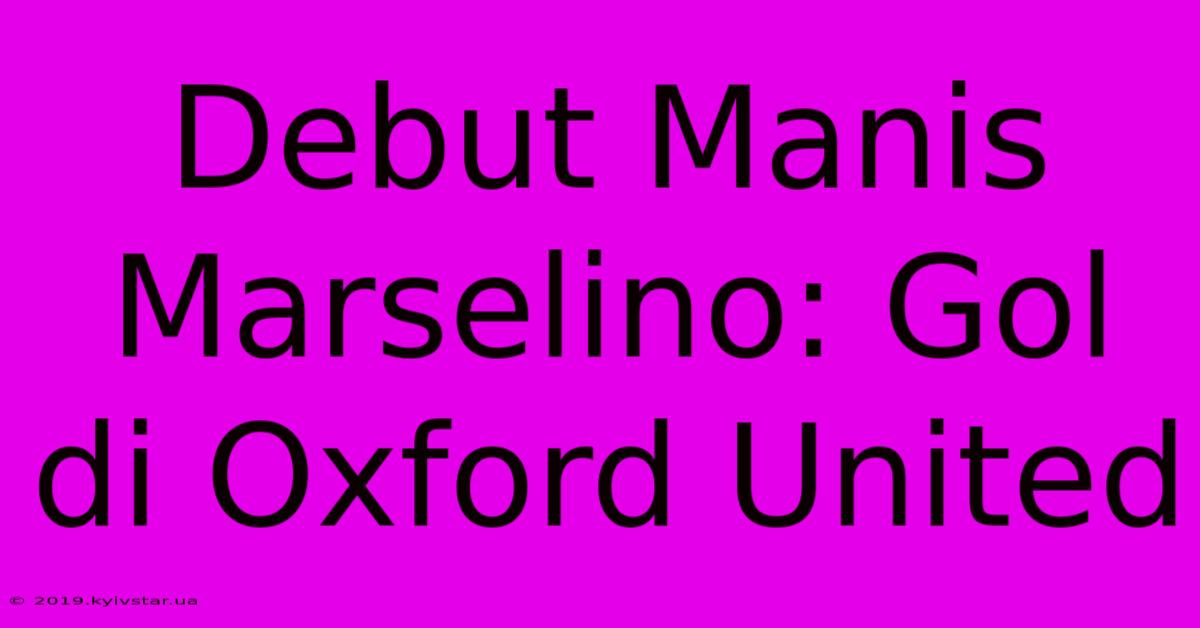 Debut Manis Marselino: Gol Di Oxford United