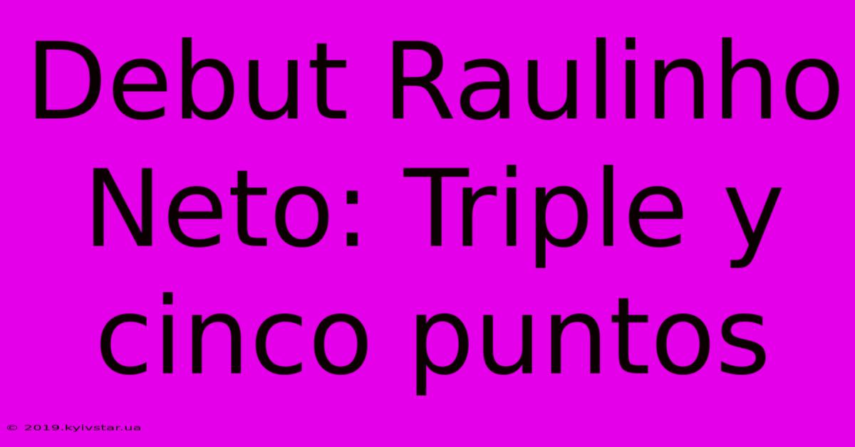 Debut Raulinho Neto: Triple Y Cinco Puntos