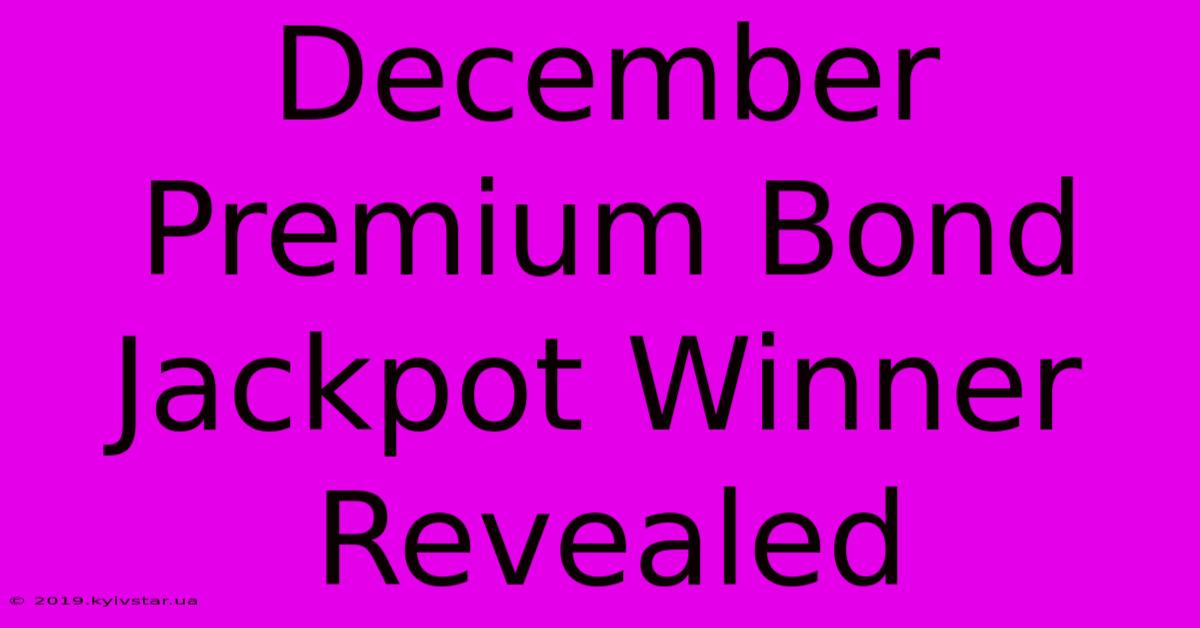 December Premium Bond Jackpot Winner Revealed