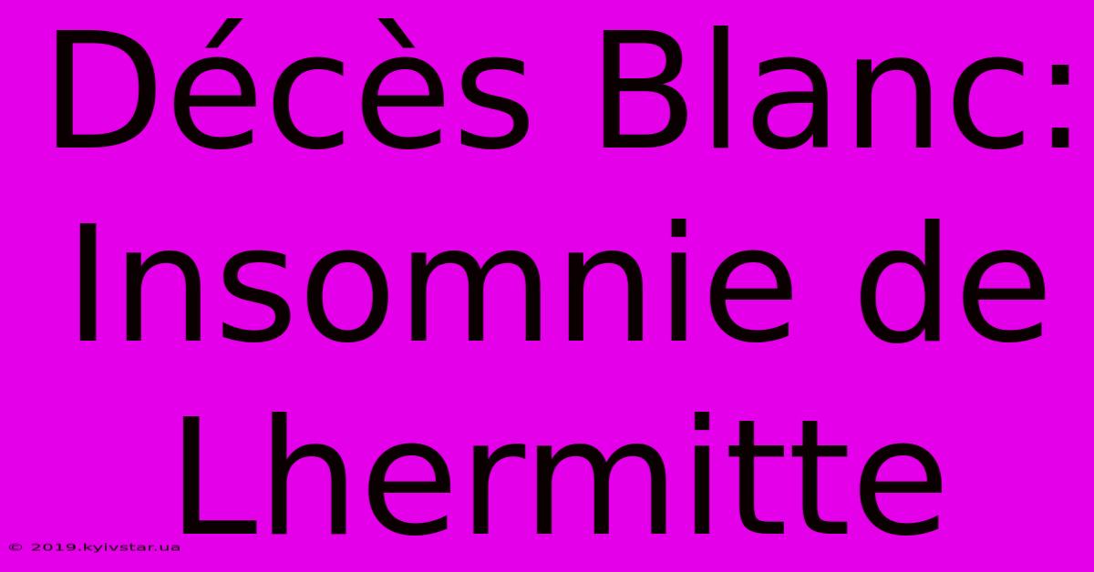 Décès Blanc: Insomnie De Lhermitte