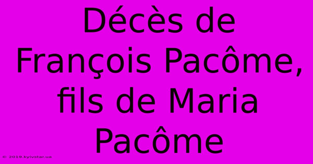 Décès De François Pacôme, Fils De Maria Pacôme