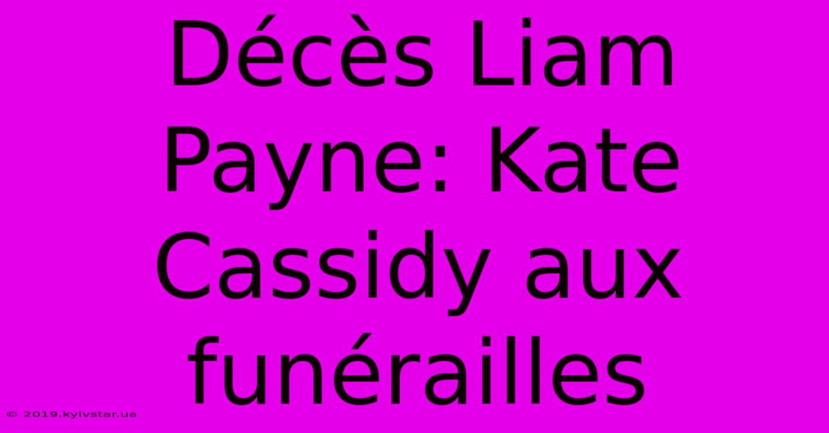 Décès Liam Payne: Kate Cassidy Aux Funérailles