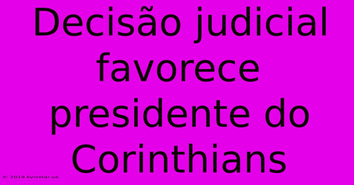 Decisão Judicial Favorece Presidente Do Corinthians