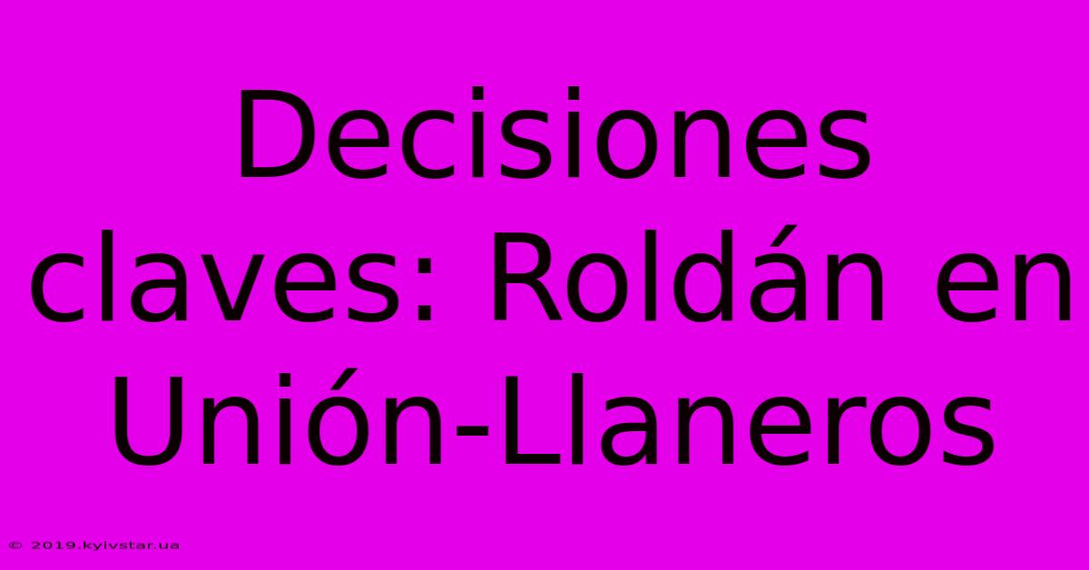 Decisiones Claves: Roldán En Unión-Llaneros