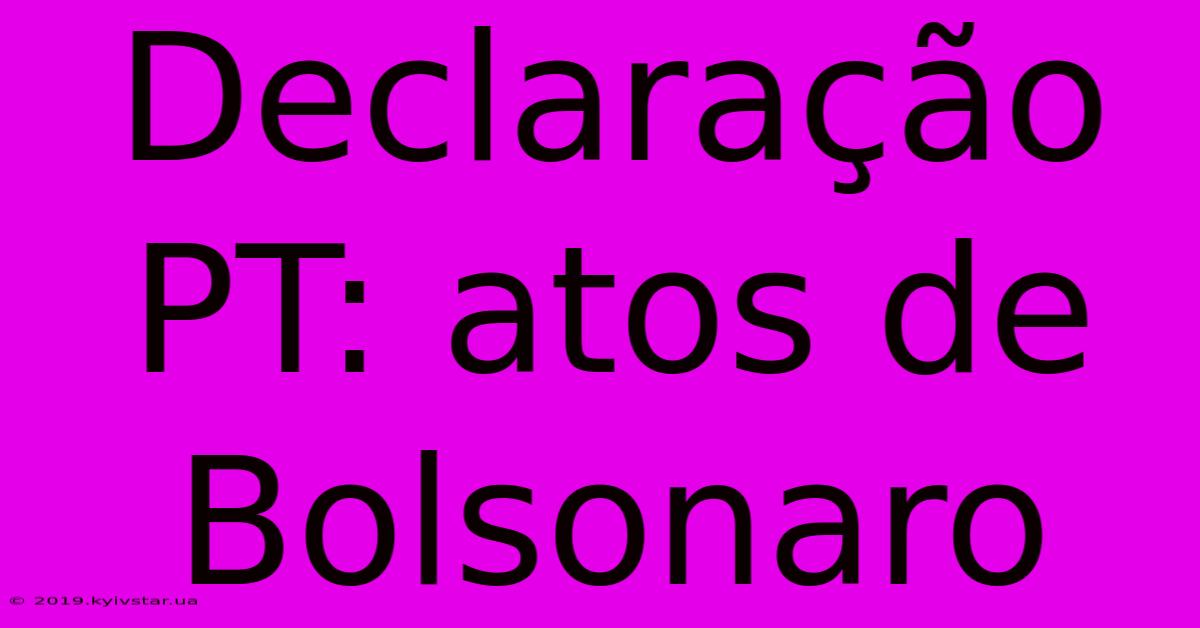 Declaração PT: Atos De Bolsonaro