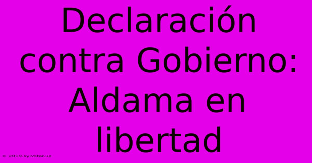 Declaración Contra Gobierno: Aldama En Libertad