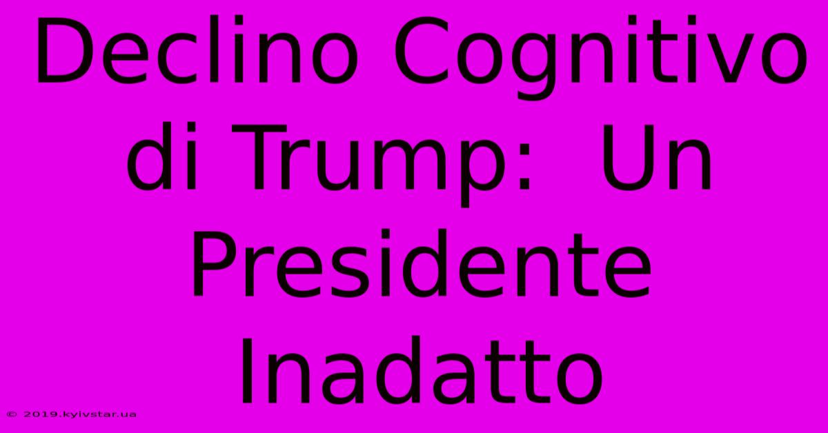 Declino Cognitivo Di Trump:  Un Presidente Inadatto 